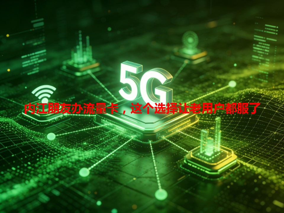内江朋友办流量卡，这个选择让老用户都服了