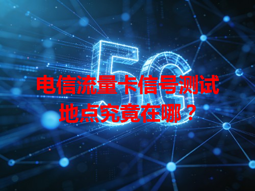 电信流量卡信号测试地点究竟在哪？