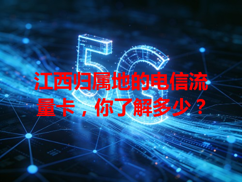 江西归属地的电信流量卡，你了解多少？