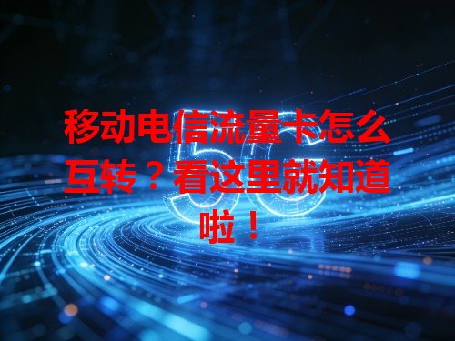 移动电信流量卡怎么互转？看这里就知道啦！