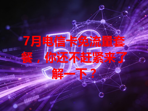 7月电信卡免流量套餐，你还不赶紧来了解一下？