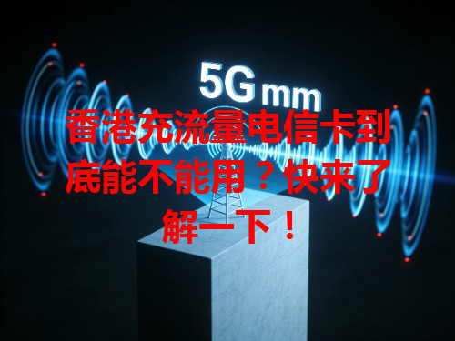 香港充流量电信卡到底能不能用？快来了解一下！