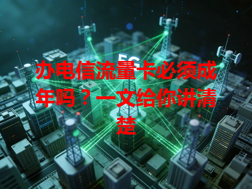办电信流量卡必须成年吗？一文给你讲清楚