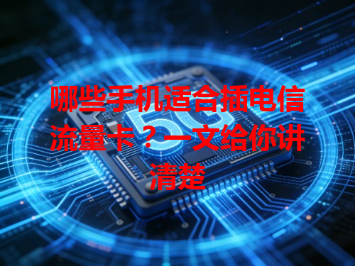 哪些手机适合插电信流量卡？一文给你讲清楚
