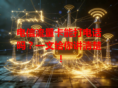 电信流量卡能打电话吗？一文给你讲清楚！