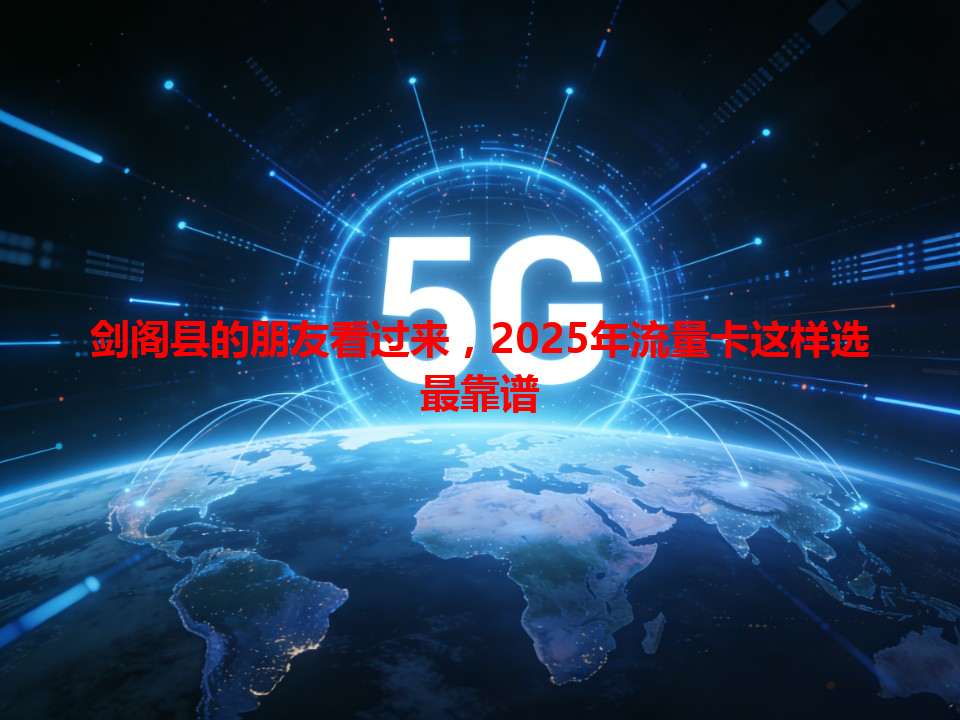 剑阁县的朋友看过来，2025年流量卡这样选最靠谱