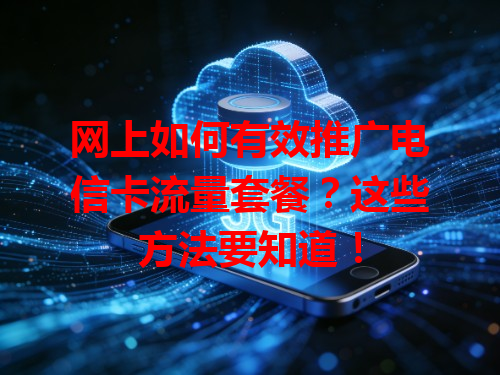 网上如何有效推广电信卡流量套餐？这些方法要知道！