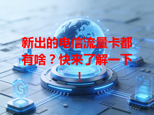 新出的电信流量卡都有啥？快来了解一下！