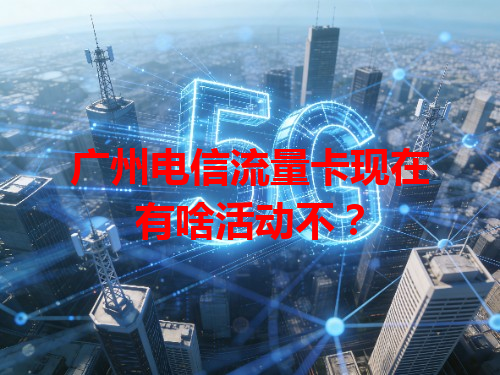 广州电信流量卡现在有啥活动不？