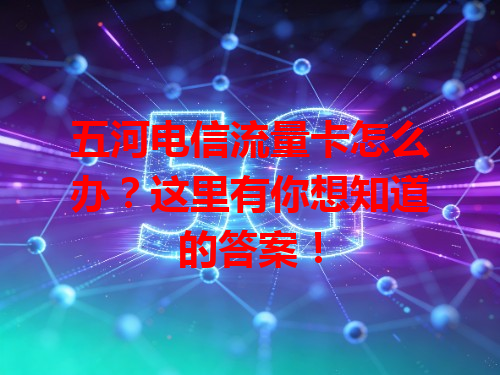 五河电信流量卡怎么办？这里有你想知道的答案！