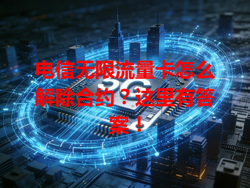 电信无限流量卡怎么解除合约？这里有答案！