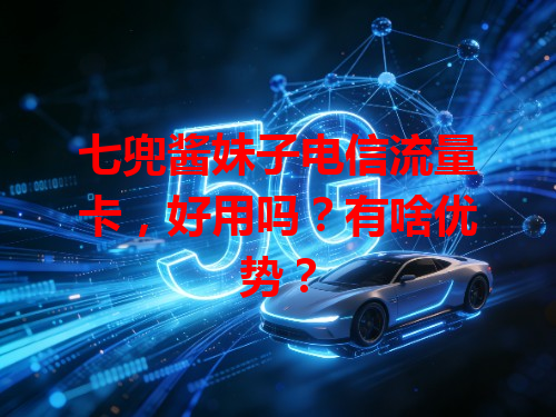 七兜酱妹子电信流量卡，好用吗？有啥优势？