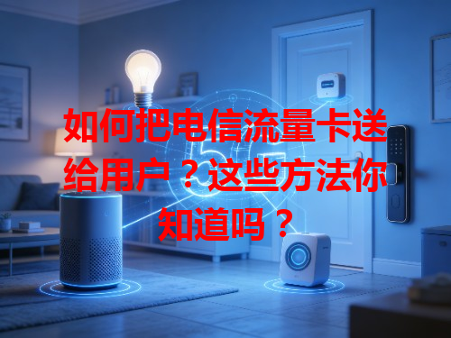 如何把电信流量卡送给用户？这些方法你知道吗？