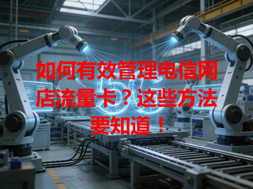 如何有效管理电信网店流量卡？这些方法要知道！