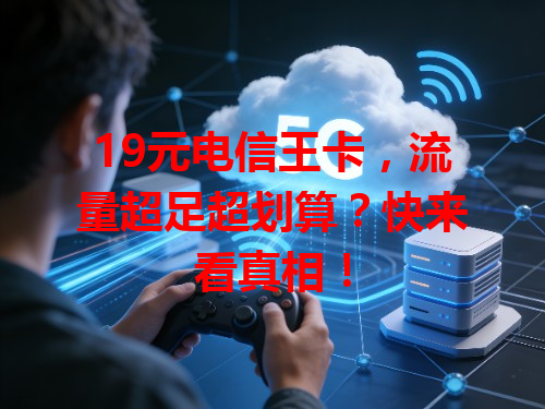 19元电信王卡，流量超足超划算？快来看真相！