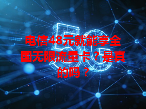 电信48元就能享全国无限流量卡？是真的吗？