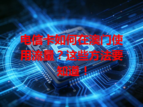 电信卡如何在澳门使用流量？这些方法要知道！