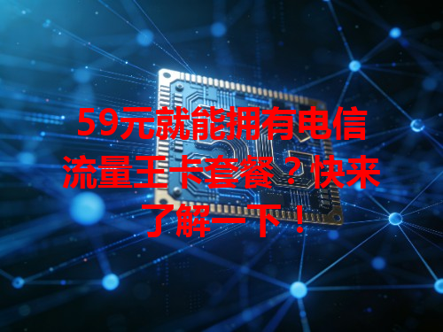 59元就能拥有电信流量王卡套餐？快来了解一下！