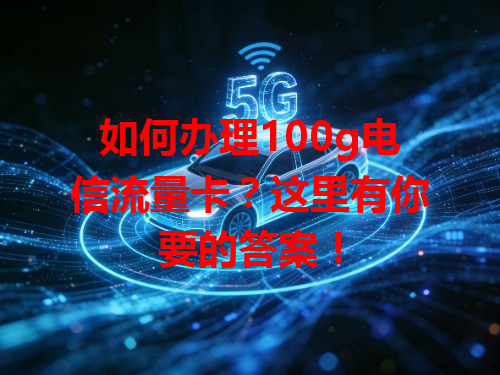 如何办理100g电信流量卡？这里有你要的答案！