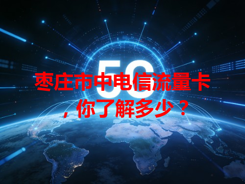 枣庄市中电信流量卡，你了解多少？