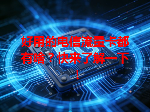 好用的电信流量卡都有啥？快来了解一下！