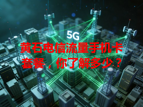 黄石电信流量手机卡套餐，你了解多少？