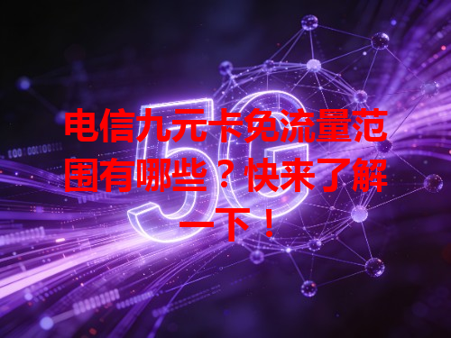 电信九元卡免流量范围有哪些？快来了解一下！