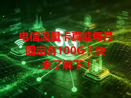 电信流量卡真能每月固定有100G？快来了解下！