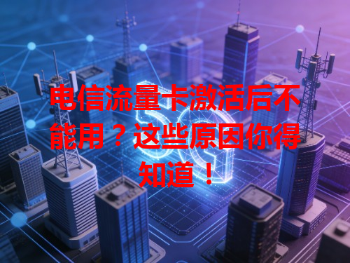 电信流量卡激活后不能用？这些原因你得知道！