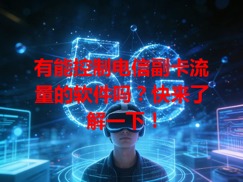 有能控制电信副卡流量的软件吗？快来了解一下！