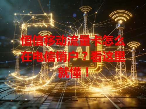 恒信移动流量卡怎么在电信销户？看这里就懂！