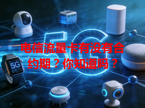 电信流量卡有没有合约期？你知道吗？
