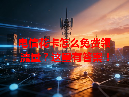 电信花卡怎么免费领流量？这里有答案！