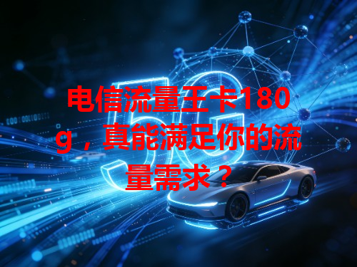 电信流量王卡180g，真能满足你的流量需求？
