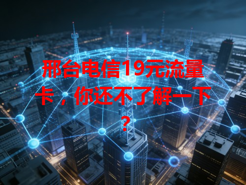 邢台电信19元流量卡，你还不了解一下？