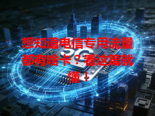 想知道电信专用流量都有啥卡？看这篇就懂！