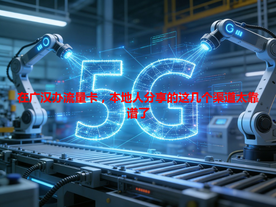 在广汉办流量卡，本地人分享的这几个渠道太靠谱了