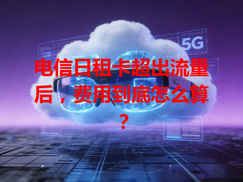 电信日租卡超出流量后，费用到底怎么算？