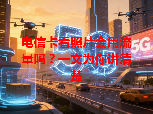 电信卡看照片会用流量吗？一文为你讲清楚