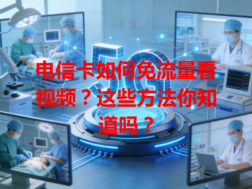 电信卡如何免流量看视频？这些方法你知道吗？