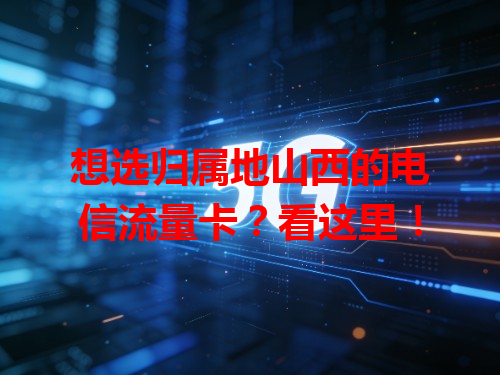 想选归属地山西的电信流量卡？看这里！