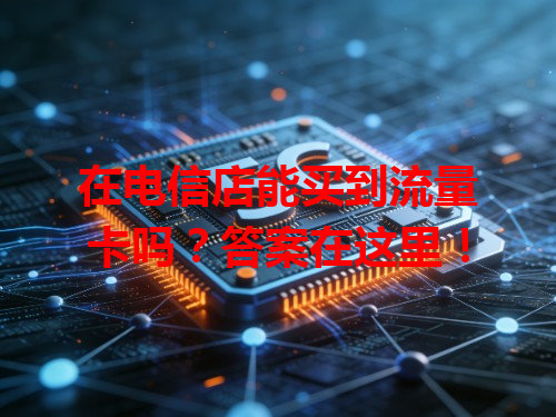 在电信店能买到流量卡吗？答案在这里！