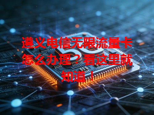 遵义电信无限流量卡怎么办理？看这里就知道！