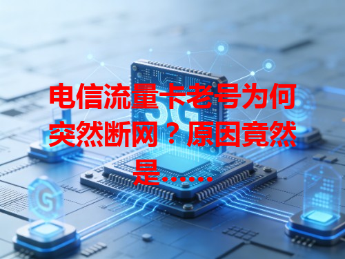 电信流量卡老号为何突然断网？原因竟然是……