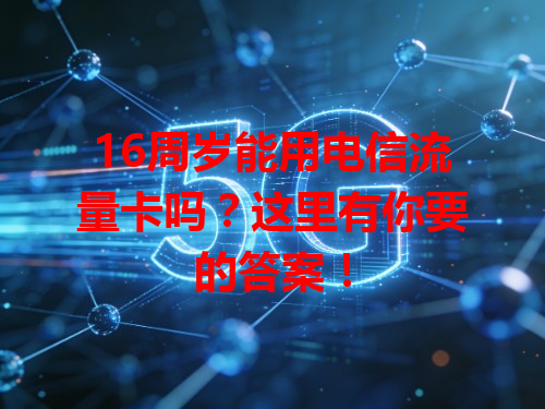 16周岁能用电信流量卡吗？这里有你要的答案！