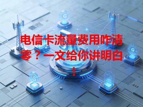 电信卡流量费用咋清零？一文给你讲明白！