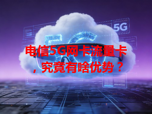 电信5G网卡流量卡，究竟有啥优势？