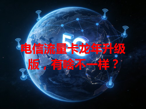 电信流量卡龙年升级版，有啥不一样？