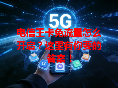 电信王卡免流量怎么开启？这里有你要的答案！