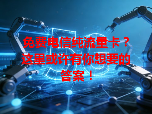免费电信纯流量卡？这里或许有你想要的答案！